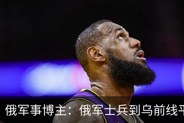 俄军事博主：俄军士兵到乌前线平均存活仅20-35分钟