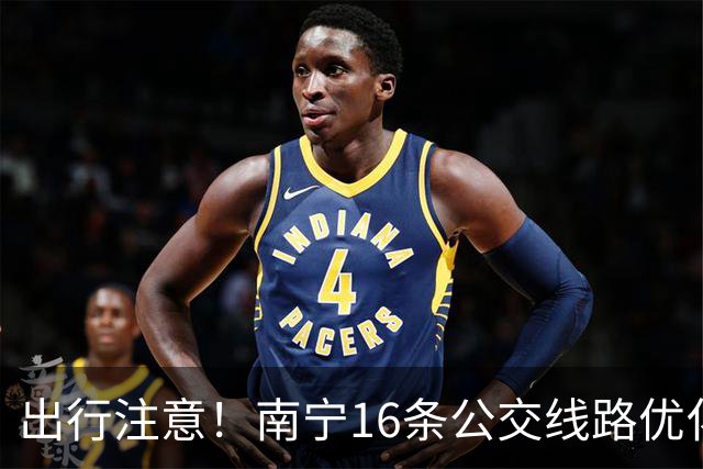 出行注意！南宁16条公交线路优化调整！或许有你经常搭乘的线路！