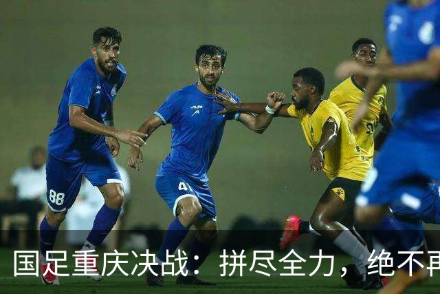国足重庆决战：拼尽全力，绝不再输！