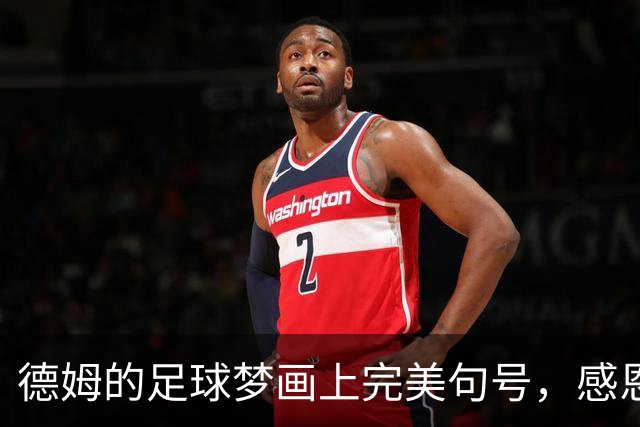 德姆的足球梦画上完美句号，感恩岁月，感谢圆球