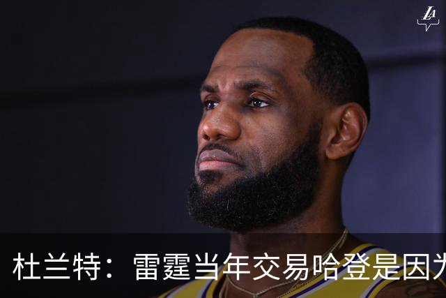 杜兰特：雷霆当年交易哈登是因为球队没准备好花钱