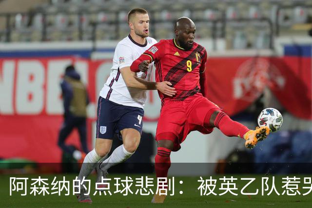 阿森纳的点球悲剧：被英乙队惹哭的枪手们