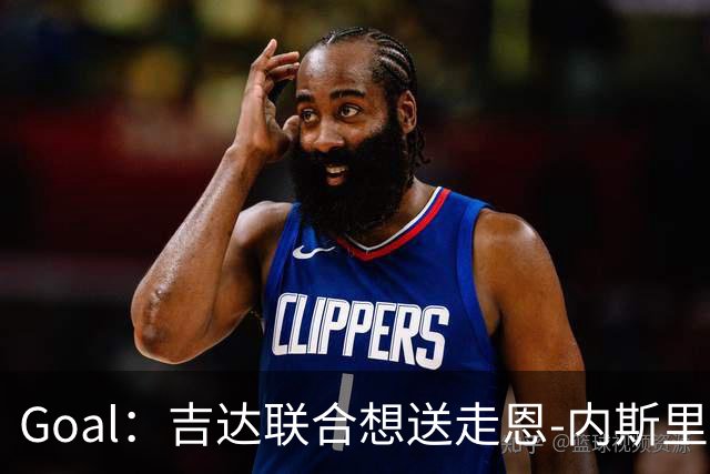 Goal：吉达联合想送走恩-内斯里，但球员拿高薪拒绝离队